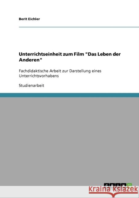 Unterrichtseinheit zum Film Das Leben der Anderen: Fachdidaktische Arbeit zur Darstellung eines Unterrichtsvorhabens Eichler, Berit 9783638925204 Grin Verlag - książka