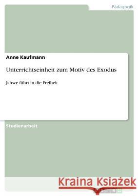 Unterrichtseinheit zum Motiv des Exodus: Jahwe führt in die Freiheit Kaufmann, Anne 9783668803732 Grin Verlag - książka