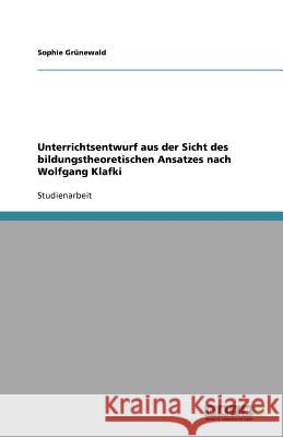 Unterrichtsentwurf aus der Sicht des bildungstheoretischen Ansatzes nach Wolfgang Klafki Sophie G 9783640573783 Grin Verlag - książka