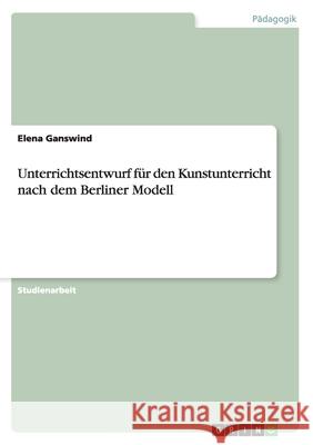 Unterrichtsentwurf für den Kunstunterricht nach dem Berliner Modell Ganswind, Elena 9783656221616 Grin Verlag - książka