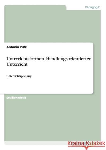 Unterrichtsformen. Handlungsorientierter Unterricht: Unterrichtsplanung Pütz, Antonia 9783656614814 Grin Verlag Gmbh - książka