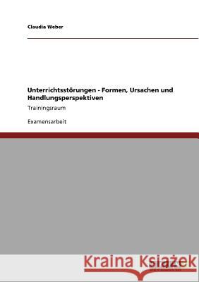 Unterrichtsstörungen. Formen, Ursachen, Handlungsperspektiven: Trainingsraum Weber, Claudia 9783640531981 Grin Verlag - książka