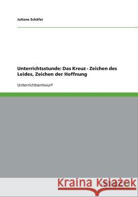 Unterrichtsstunde: Das Kreuz - Zeichen des Leides, Zeichen der Hoffnung Juliane Schafer 9783640384839 Grin Verlag - książka