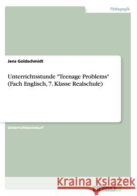 Unterrichtsstunde Teenage Problems (Fach Englisch, 7. Klasse Realschule) Goldschmidt, Jens 9783656628989 Grin Verlag Gmbh - książka