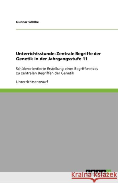 Unterrichtsstunde: Zentrale Begriffe der Genetik in der Jahrgangsstufe 11: Schülerorientierte Erstellung eines Begriffsnetzes zu zentrale Söhlke, Gunnar 9783640174959 Grin Verlag - książka