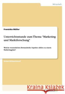 Unterrichtsstunde zum Thema Marketing und Marktforschung: Welche wesentlichen Bestandteile/ Aspekte zählen zu einem Marketingplan? Müller, Franziska 9783656537694 Grin Verlag - książka