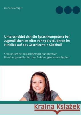 Unterscheidet sich die Sprachkompetenz bei Jugendlichen im Alter von 13 bis 16 Jahren im Hinblick auf das Geschlecht in Südtirol?: Seminararbeit im Fa Aberger, Manuela 9783738617733 Books on Demand - książka