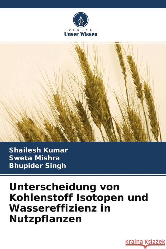 Unterscheidung von Kohlenstoff Isotopen und Wassereffizienz in Nutzpflanzen Kumar, Shailesh, Mishra, Sweta, Singh, Bhupider 9786204640525 Verlag Unser Wissen - książka