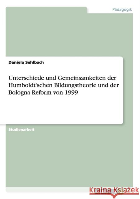 Unterschiede und Gemeinsamkeiten der Humboldt'schen Bildungstheorie und der Bologna Reform von 1999 Daniela Sehlbach   9783656680697 Grin Verlag Gmbh - książka