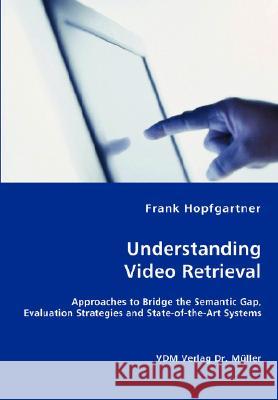 Unterstanding Video Retrieval- Approaches to Bridge the Semantic Gap, Evaluation Strategies and State-of-the-Art Systems Hopfgartner, Frank 9783836432481 VDM Verlag - książka