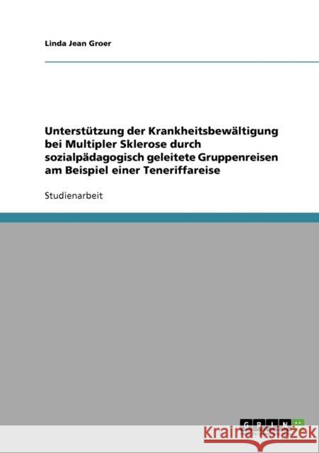 Unterstützung der Krankheitsbewältigung bei Multipler Sklerose durch sozialpädagogisch geleitete Gruppenreisen am Beispiel einer Teneriffareise Groer, Linda Jean 9783638879286 Grin Verlag - książka