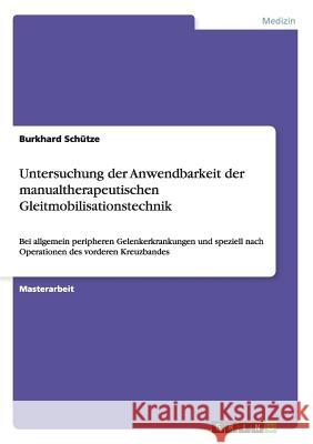 Untersuchung der Anwendbarkeit der manualtherapeutischen Gleitmobilisationstechnik: Bei allgemein peripheren Gelenkerkrankungen und speziell nach Oper Schütze, Burkhard 9783656582779 Grin Verlag Gmbh - książka