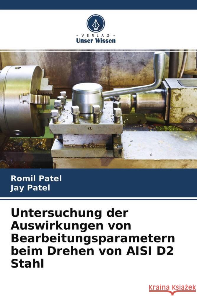 Untersuchung der Auswirkungen von Bearbeitungsparametern beim Drehen von AISI D2 Stahl Patel, Romil, Patel, Jay 9786204528397 Verlag Unser Wissen - książka