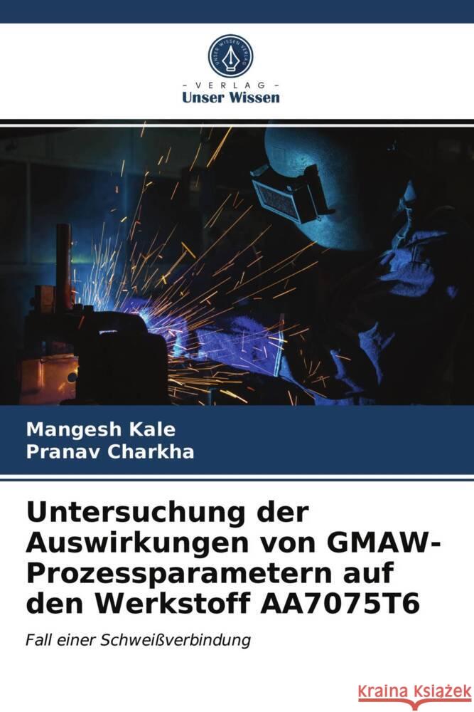 Untersuchung der Auswirkungen von GMAW-Prozessparametern auf den Werkstoff AA7075T6 Kale, Mangesh, Charkha, Pranav 9786203723892 Verlag Unser Wissen - książka