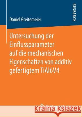 Untersuchung Der Einflussparameter Auf Die Mechanischen Eigenschaften Von Additiv Gefertigtem Tial6v4 Greitemeier, Daniel 9783658157340 Springer Vieweg - książka