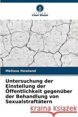 Untersuchung der Einstellung der Öffentlichkeit gegenüber der Behandlung von Sexualstraftätern Howland, Melissa 9786208887162 Verlag Unser Wissen - książka