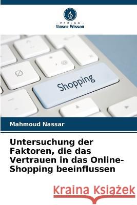 Untersuchung der Faktoren, die das Vertrauen in das Online-Shopping beeinflussen Mahmoud Nassar   9786206270065 Verlag Unser Wissen - książka