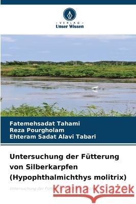 Untersuchung der F?tterung von Silberkarpfen (Hypophthalmichthys molitrix) Fatemehsadat Tahami Reza Pourgholam Ehteram Sadat Alav 9786209242045 Verlag Unser Wissen - książka