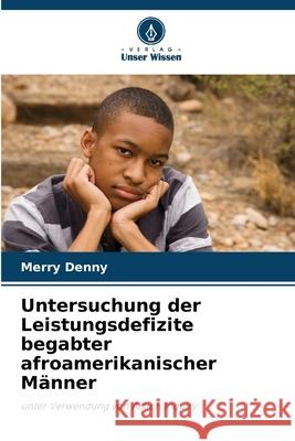 Untersuchung der Leistungsdefizite begabter afroamerikanischer Männer Denny, Merry 9786209302213 Verlag Unser Wissen - książka