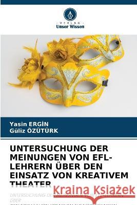 Untersuchung Der Meinungen Von Efl-Lehrern UEber Den Einsatz Von Kreativem Theater Yasin Ergİn Guliz Ozuturk  9786205643839 Verlag Unser Wissen - książka