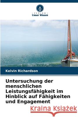 Untersuchung der menschlichen Leistungsfähigkeit im Hinblick auf Fähigkeiten und Engagement Richardson, Kelvin 9786209120909 Verlag Unser Wissen - książka