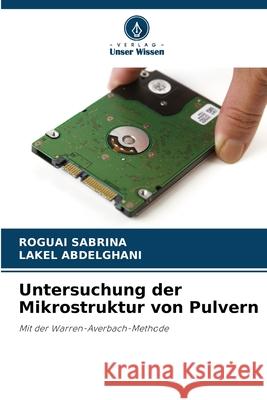 Untersuchung der Mikrostruktur von Pulvern SABRINA, ROGUAI, ABDELGHANI, LAKEL 9786203905175 Verlag Unser Wissen - książka
