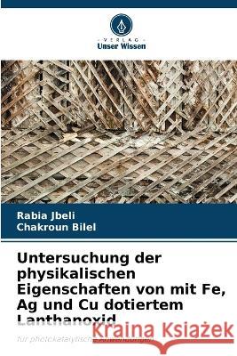 Untersuchung der physikalischen Eigenschaften von mit Fe, Ag und Cu dotiertem Lanthanoxid Rabia Jbeli Chakroun Bilel  9786205323670 Verlag Unser Wissen - książka