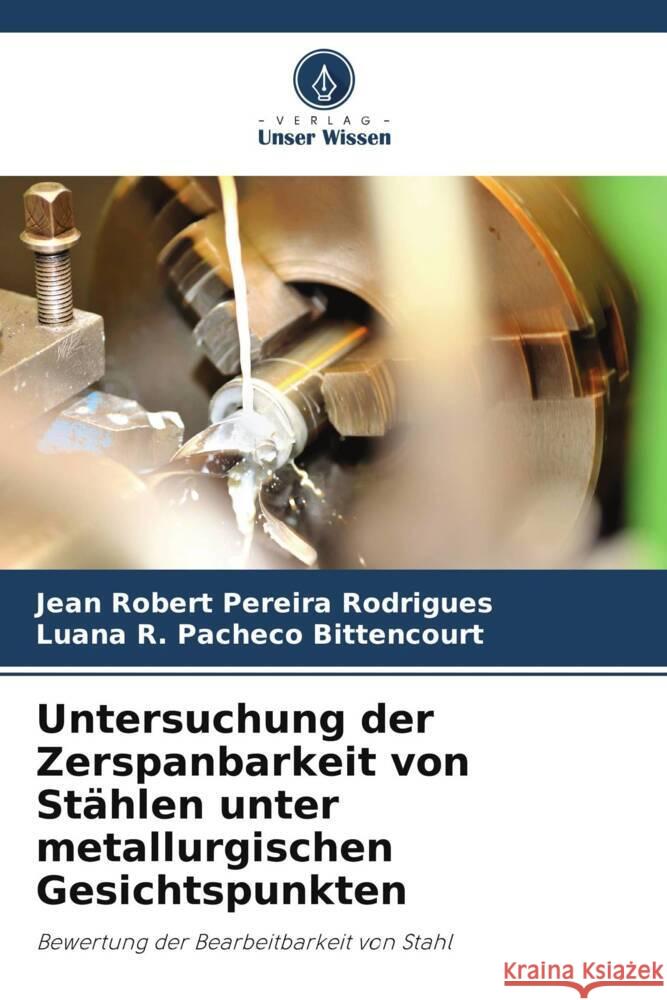 Untersuchung der Zerspanbarkeit von St?hlen unter metallurgischen Gesichtspunkten Jean Robert Pereira Rodrigues Luana R. Pacheco Bittencourt 9786208019686 Verlag Unser Wissen - książka