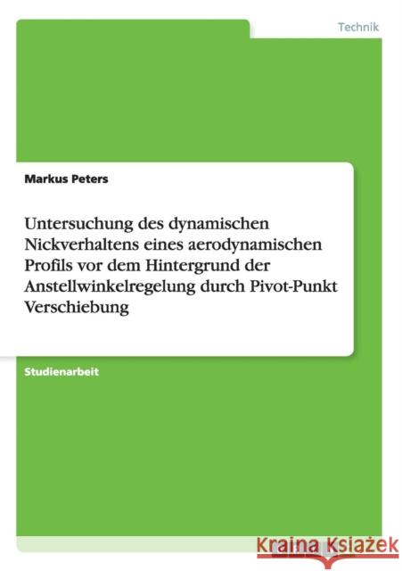 Untersuchung des dynamischen Nickverhaltens eines aerodynamischen Profils vor dem Hintergrund der Anstellwinkelregelung durch Pivot-Punkt Verschiebung Markus Peters 9783656303978 Grin Verlag - książka