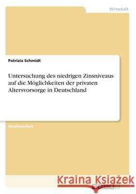 Untersuchung des niedrigen Zinsniveaus auf die Möglichkeiten der privaten Altersvorsorge in Deutschland Patrizia Schmidt 9783668992931 Grin Verlag - książka