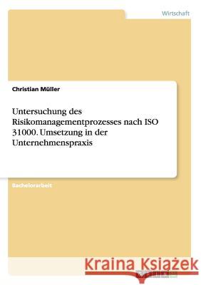 Untersuchung des Risikomanagementprozesses nach ISO 31000. Umsetzung in der Unternehmenspraxis Christian Muller 9783668175037 Grin Verlag - książka