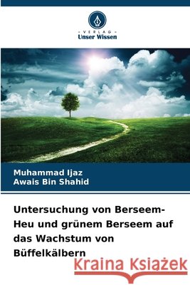 Untersuchung von Berseem-Heu und grünem Berseem auf das Wachstum von Büffelkälbern Ijaz, Muhammad, Bin Shahid, Awais 9786209672514 Verlag Unser Wissen - książka