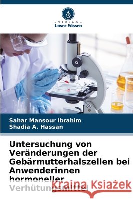 Untersuchung von Veränderungen der Gebärmutterhalszellen bei Anwenderinnen hormoneller Verhütungsmittel Mansour Ibrahim, Sahar, A. Hassan, Shadia 9786202421218 Verlag Unser Wissen - książka