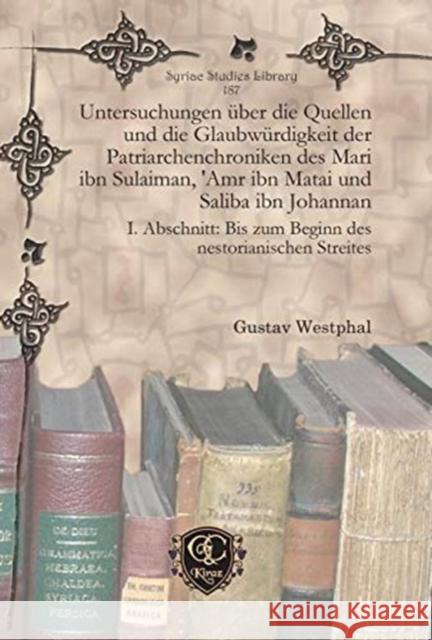 Untersuchungen über die Quellen und die Glaubwürdigkeit der Patriarchenchroniken des Mari ibn Sulaiman, 'Amr ibn Matai und Saliba ibn Johannan: I. Abschnitt: Bis zum Beginn des nestorianischen Streite Gustav Westphal 9781617198410 Gorgias Press - książka