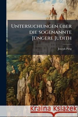 Untersuchungen Über Die Sogenannte Jüngere Judith: Mittelhochdeutsches Gedicht Der Übergangsperiode Pirig, Joseph 9781144916464  - książka
