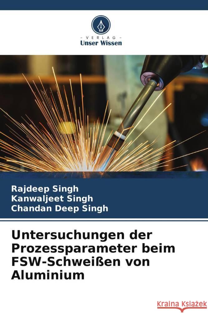 Untersuchungen der Prozessparameter beim FSW-Schwei?en von Aluminium Rajdeep Singh Kanwaljeet Singh Chandan Deep Singh 9786208067489 Verlag Unser Wissen - książka