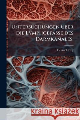 Untersuchungen Uber Die Lymphgefasse Des Darmkanales. Heinrich Frey 9781148796659  - książka