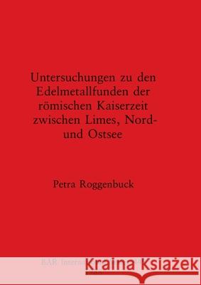 Untersuchungen zu den Edelmetallfunden der römischen Kaiserzeit zwischen Limes, Nord- und Ostsee Roggenbuck, Petra 9780860545767 British Archaeological Reports Oxford Ltd - książka