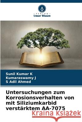 Untersuchungen zum Korrosionsverhalten von mit Siliziumkarbid verst?rktem AA-7075 Sunil Kuma Kumaraswamy J S. Adil Ahmed 9786207522088 Verlag Unser Wissen - książka