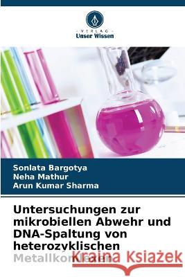 Untersuchungen zur mikrobiellen Abwehr und DNA-Spaltung von heterozyklischen Metallkomlexen Sonlata Bargotya, Neha Mathur, Arun Kumar Sharma 9786205328866 Verlag Unser Wissen - książka