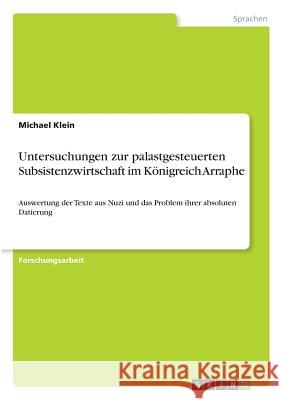 Untersuchungen zur palastgesteuerten Subsistenzwirtschaft im Königreich Arraphe: Auswertung der Texte aus Nuzi und das Problem ihrer absoluten Datieru Klein, Michael 9783668925854 Grin Verlag - książka