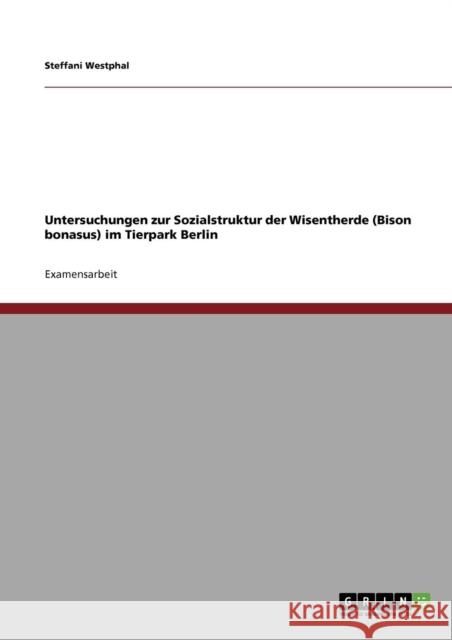 Untersuchungen zur Sozialstruktur der Wisentherde (Bison bonasus) im Tierpark Berlin Steffani Westphal 9783640866243 Grin Verlag - książka