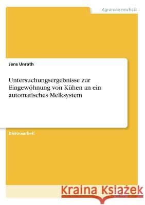 Untersuchungsergebnisse zur Eingewöhnung von Kühen an ein automatisches Melksystem Unrath, Jens 9783838645377 Diplom.de - książka