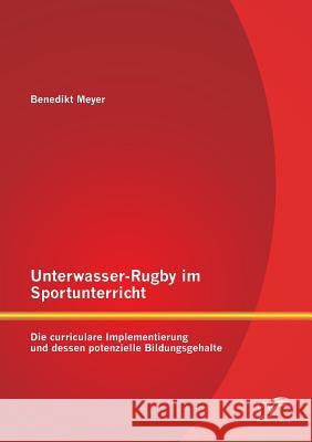 Unterwasser-Rugby im Sportunterricht: Die curriculare Implementierung und dessen potenzielle Bildungsgehalte Benedikt Meyer 9783958508941 Diplomica Verlag Gmbh - książka