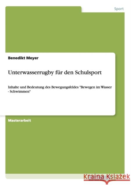 Unterwasserrugby für den Schulsport: Inhalte und Bedeutung des Bewegungsfeldes Bewegen im Wasser - Schwimmen Meyer, Benedikt 9783656713234 Grin Verlag Gmbh - książka