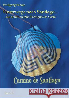 Unterwegs nach Santiago ...: ... auf dem Caminho Português da Costa Wolfgang Scholz 9783734794117 Books on Demand - książka