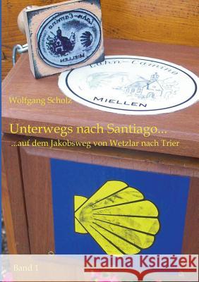 Unterwegs nach Santiago...: ...auf dem Jakobsweg von Wetzlar nach Trier. Wolfgang Scholz 9783842326798 Books on Demand - książka