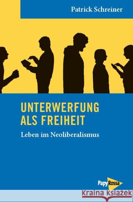 Unterwerfung als Freiheit : Leben im Neoliberalismus Schreiner, Patrick 9783894385736 PapyRossa Verlagsges. - książka