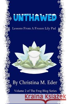 Unthawed: Lessons from a Frozen Lily Pad Christina M. Eder 9781734659603 Felicity Press - książka