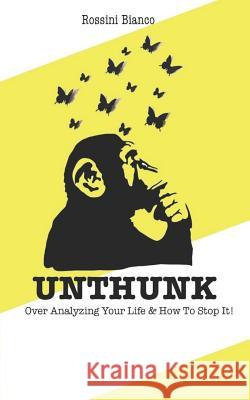 Unthunk: Over Analyzing Your Life & How to Stop It! Rossini Bianco 9781795066143 Independently Published - książka